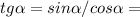 tg\alpha=sin\alpha/cos\alpha=