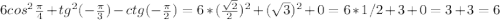 6cos^{2}\frac{\pi}{4}+ tg^{2}(-\frac{\pi}{3}) -ctg(-\frac{\pi}{2})=6*(\frac{\sqrt{2}}{2})^{2}+ (\sqrt{3})^{2}+0=6*1/2+3+0=3+3=6