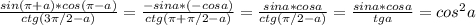 \frac{sin(\pi+a)*cos(\pi-a)} {ctg (3\pi / 2-a)}=\frac{-sina*(-cosa)} {ctg(\pi + \pi / 2-a)}=\frac{sina*cosa} {ctg( \pi / 2-a)}=\frac{sina*cosa} {tga}=cos^{2}a