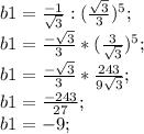 b1=\frac{-1}{\sqrt{3}}:(\frac{\sqrt{3}}{3})^5;\\ b1=\frac{-\sqrt{3}}{3}*(\frac{3}{\sqrt{3}})^5;\\ b1=\frac{-\sqrt{3}}{3}*\frac{243}{9\sqrt{3}};\\ b1=\frac{-243}{27};\\ b1=-9;\\