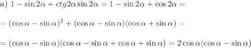 a)~ 1-\sin2\alpha+ctg2\alpha\sin2\alpha=1-\sin2\alpha+\cos2\alpha=\\ \\ =(\cos\alpha-\sin\alpha)^2+(\cos\alpha-\sin\alpha)(\cos\alpha+\sin\alpha)=\\ \\ =(\cos\alpha-\sin\alpha)(\cos\alpha-\sin\alpha+\cos\alpha+\sin\alpha)=2\cos\alpha(\cos\alpha-\sin\alpha)