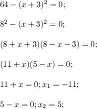 64-(x+3)^2=0;\\\\8^2-(x+3)^2=0;\\\\(8+x+3)(8-x-3)=0;\\\\(11+x)(5-x)=0;\\\\11+x=0;x_1=-11;\\\\5-x=0;x_2=5;