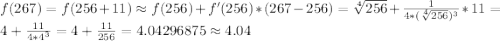 f(267)=f(256+11) \approx f(256)+f'(256)*(267-256)=\sqrt[4] {256}+\frac{1}{4*(\sqrt[4] {256})^3}*11=4+\frac{11}{4*4^3}=4+\frac{11}{256}=4.04296875 \approx 4.04