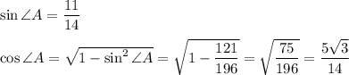 \sin \angle A= \dfrac{11}{14} \\ \\ \cos\angle A= \sqrt{1-\sin^2\angle A} = \sqrt{1- \dfrac{121}{196} } = \sqrt{ \dfrac{75}{196} } = \dfrac{5\sqrt{3}}{14}