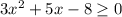 3x^{2}+5x-8 \geq 0