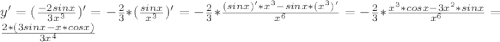 y'=(\frac{-2sin x}{3x^3})'=-\frac{2}{3}*(\frac{sin x}{x^3})'=-\frac{2}{3}*\frac{(sinx)'*x^3-sinx*(x^3)'}{x^6}=-\frac{2}{3}*\frac{x^3*cos x-3x^2*sinx}{x^6}=\frac{2*(3sin x-x*cos x)}{3x^4}