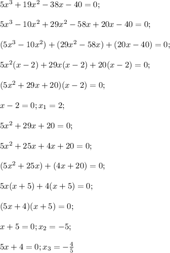 5x^3+19x^2-38x-40=0;\\\\5x^3-10x^2+29x^2-58x+20x-40=0;\\\\(5x^3-10x^2)+(29x^2-58x)+(20x-40)=0;\\\\5x^2(x-2)+29x(x-2)+20(x-2)=0;\\\\(5x^2+29x+20)(x-2)=0;\\\\x-2=0; x_1=2;\\\\5x^2+29x+20=0;\\\\5x^2+25x+4x+20=0;\\\\(5x^2+25x)+(4x+20)=0;\\\\5x(x+5)+4(x+5)=0;\\\\(5x+4)(x+5)=0;\\\\x+5=0;x_2=-5;\\\\5x+4=0;x_3=-\frac{4}{5}