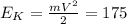 E_{K}=\frac{mV^2}{2}=175