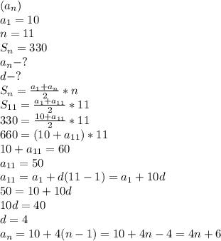 (a_n)\\ a_1=10\\ n=11\\ S_n=330\\ a_n-?\\ d-?\\ S_n=\frac{a_1+a_n}{2}*n\\ S_{11}=\frac{a_1+a_{11}}{2}*11\\ 330=\frac{10+a_{11}}{2}*11\\ 660=(10+a_{11})*11\\ 10+a_{11}=60\\ a_{11}=50\\ a_{11}=a_1+d(11-1)=a_1+10d\\ 50=10+10d\\ 10d=40\\ d=4\\ a_n=10+4(n-1)=10+4n-4=4n+6