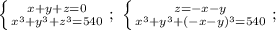 \left \{ {{x+y+z=0} \atop {x^3+y^3+z^3=540}} \right. ;\ \left \{ {{z=-x-y} \atop {x^3+y^3+(-x-y)^3=540}} \right.;