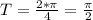 T=\frac{2*\pi}{4}=\frac{\pi}{2}