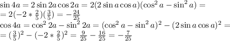 \\ \sin{4a} = 2 \sin{2a}\cos{2a} = 2(2\sin a\cos a)(\cos^2 a - \sin^2 a)=\\ =2 (-2 * \frac{2}{5})(\frac{3}{5})=-\frac{24}{25} \\ \cos 4a = \cos^2 2a - \sin^2 2a = (\cos^2 a - \sin^2 a)^2 - (2 \sin a \cos a)^2=\\ =(\frac{3}{5})^2 - (-2 * \frac{2}{5})^2 = \frac{9}{25} - \frac{16}{25} = -\frac{7}{25}