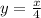 y=\frac{x}{4}