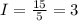 I=\frac{15}{5}=3