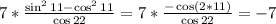 7* \frac{\sin^2 11-\cos^2 11}{\cos 22} = 7* \frac{-\cos(2 * 11)}{\cos 22} = -7