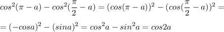 \displaystyle cos^2( \pi -a)-cos^2( \frac{ \pi }{2}-a)=(cos( \pi -a))^2-(cos( \frac{ \pi }{2}-a))^2=\\\\=(-cosa)^2-(sina)^2=cos^2a-sin^2a=cos2a