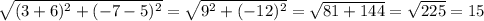 \sqrt{(3+6)^{2} + (-7-5)^{2}} =\sqrt{{9}^{2} +(-12) ^{2} } = \sqrt{81+144} = \sqrt{225} = 15