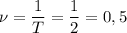 \nu=\dfrac{1}{T}=\dfrac{1}{2}=0,5