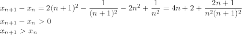 x_{n+1}-x_n=2(n+1)^2-\dfrac1{(n+1)^2}-2n^2+\dfrac1{n^2}=4n+2+\dfrac{2n+1}{n^2(n+1)^2}\\&#10;x_{n+1}-x_n\ \textgreater \ 0\\&#10;x_{n+1}\ \textgreater \ x_n