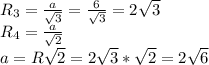 R_3=\frac{a}{\sqrt3}=\frac{6}{\sqrt3}=2\sqrt3\\ R_4=\frac{a}{\sqrt2}\\ a=R\sqrt2=2\sqrt3*\sqrt2=2\sqrt6