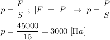 p = \dfrac{F}{S} \ ; \ |F| = |P| \ \rightarrow \ p = \dfrac{P}{S} \\ \\ p = \dfrac{45000}{15} = 3000 \ [\Pi a]