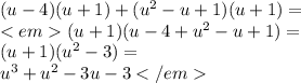 (u-4)(u+1)+(u^2-u+1)(u+1)=\\<em (u+1)(u-4+u^2-u+1)=\\ (u+1)(u^2-3)=\\ u^3+u^2-3u-3</em