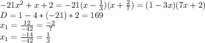 -21x^2+x+2=-21(x-\frac{1}{3})(x+\frac{2}{7})=(1-3x)(7x+2)\\ D=1-4*(-21)*2=169\\x_1=\frac{12}{-42}=\frac{-2}{7}\\ x_1=\frac{-14}{-42}=\frac{1}{3}