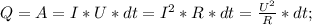 Q=A=I*U*dt=I^2*R*dt=\frac{U^2}{R}*dt;\\