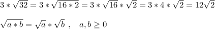 3*\sqrt{32}=3*\sqrt{16*2}=3*\sqrt{16}*\sqrt{2}=3*4*\sqrt{2}=12\sqrt{2}\\\\\sqrt{a*b}=\sqrt{a}*\sqrt{b}\:\:,\:\:\:\:a,b\geq0