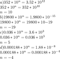 a)352*10^n=3.52*10^{12}\\ 352*10^n=352*10^{10}\\ n=10\\ b)19800*10^n=1.9800*10^{-15}\\ 19800*10^n=19800*10{-19}\\ n=-19\\ c)0.036*10^n=3.6*10^3\\ 0.036*10^n=0.036*10^5\\ n=5\\ d)0.000188*10^n=1.88*10^{-8}\\ 0.000188*10^n=0.000188*10^{-4}\\ n=-4