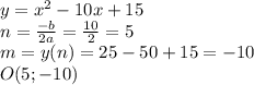 y=x^2-10x+15\\ n=\frac{-b}{2a}=\frac{10}{2}=5\\ m=y(n)=25-50+15=-10\\ O(5;-10)