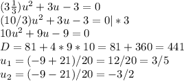 (3\frac{1}{3})u^2 + 3u - 3 = 0\\ (10/3) u^2 + 3u - 3 = 0 | *3\\ 10 u^2 + 9u - 9 = 0\\ D = 81 + 4 * 9 * 10 = 81 + 360 = 441\\ u_1 = (-9 + 21)/20 = 12/20 = 3/5\\ u_2 = (-9 - 21)/20 = -3/2