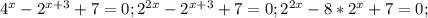 4^{x}-2^{x+3}+7=0; 2^{2x}-2^{x+3}+7=0; 2^{2x}-8*2^{x}+7=0;