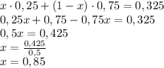 x\cdot0,25 + (1-x)\cdot0,75=0,325\\ 0,25x+0,75-0,75x=0,325\\ 0,5x=0,425\\ x=\frac{0,425}{0,5}\\ x=0,85