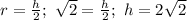 r=\frac{h}{2}; \ \sqrt{2}=\frac{h}{2}; \ h=2\sqrt{2}