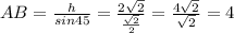 AB=\frac{h}{sin45}=\frac{2\sqrt{2}}{\frac{\sqrt{2}}{2}}=\frac{4\sqrt{2}}{\sqrt{2}}=4