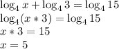 \log_4 x + \log_4 3 = \log_4 15\\ \log_4(x * 3) = \log_4 15\\ x * 3 = 15\\ x = 5