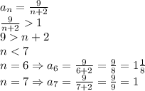 a_n=\frac9{n+2}\\ \frac9{n+2}1\\ 9n+2\\ n<7\\ n=6\Rightarrow a_6=\frac{9}{6+2}=\frac98=1\frac18\\ n=7\Rightarrow a_7=\frac{9}{7+2}=\frac99=1