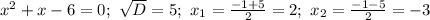 x^2+x-6=0; \ \sqrt{D}=5; \ x_1=\frac{-1+5}{2}=2; \ x_2=\frac{-1-5}{2}=-3