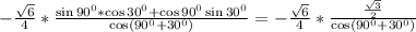 -\frac{\sqrt{6}}{4}*\frac{\sin90^0*\cos 30^0+\cos90^0\sin30^0}{\cos (90^0+30^0)}=-\frac{\sqrt{6}}{4}*\frac{\frac{\sqrt{3}}{2}}{\cos (90^0+30^0)}