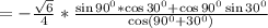 =-\frac{\sqrt{6}}{4}*\frac{\sin90^0*\cos 30^0+\cos90^0\sin30^0}{\cos (90^0+30^0)}