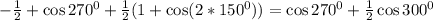 -\frac{1}{2}+\cos 270^0+\frac{1}{2}(1+\cos(2*150^0))=\cos 270^0+\frac{1}{2}\cos300^0