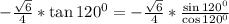 -\frac{\sqrt{6}}{4}*\tan120^0=-\frac{\sqrt{6}}{4}*\frac{\sin120^0}{\cos 120^0}