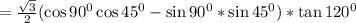 =\frac{\sqrt{3}}{2}( \cos90^0\cos45^0-\sin90^0*\sin45^0)*\tan120^0