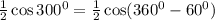 \frac{1}{2}\cos300^0=\frac{1}{2}\cos(360^0-60^0)