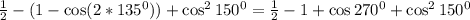 \frac{1}{2}-(1-\cos(2*135^0))+\cos^2150^0=\frac{1}{2}-1+\cos 270^0+\cos^2150^0