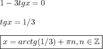 1-3tgx=0\\ \\ tgx=1/3\\ \\ \boxed{x=arctg(1/3)+ \pi n,n \in \mathbb{Z}}