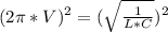 (2\pi*V)^2=(\sqrt{\frac{1}{L*C}})^2