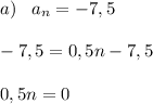 a)\;\;\; a_n = -7,5\\\\-7,5 = 0,5n - 7,5\\\\0,5n = 0