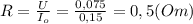 R=\frac{U}{I_o}=\frac{0,075}{0,15}=0,5(Om)